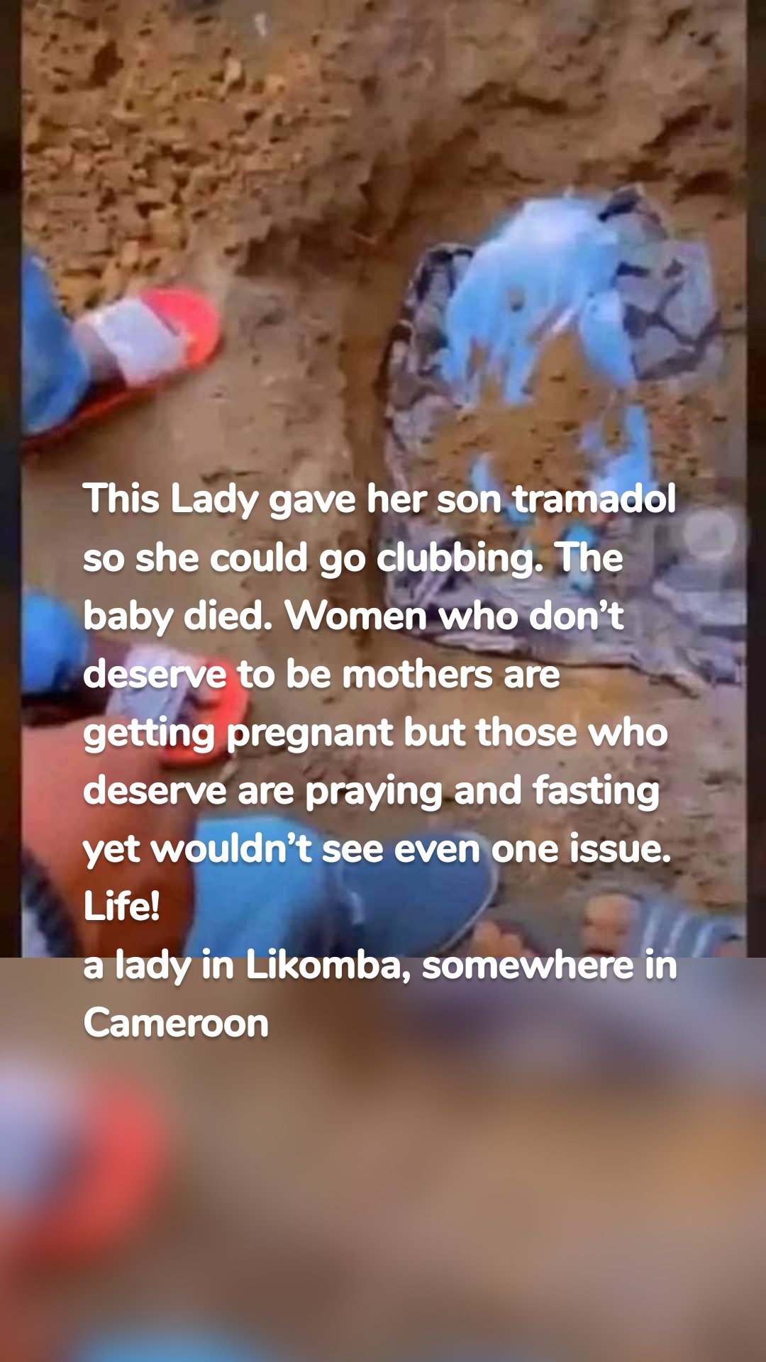 This Lady gave her son tramadol so she could go clubbing. The baby died. Women who don’t deserve to be mothers are getting pregnant but those who deserve are praying and fasting yet wouldn’t see even one issue. Life!
a lady in Likomba, somewhere in Cameroon
